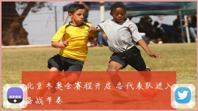 北京冬奥会赛程开启 各代表队进入备战节奏