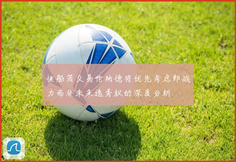快船若交易伦纳德将优先考虑即战力而非未来选秀权的深度分析